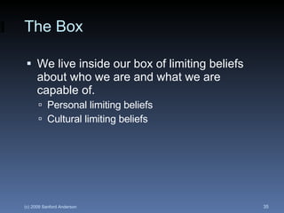 The Box We live inside our box of limiting beliefs about who we are and what we are capable of. Personal limiting beliefs Cultural limiting beliefs 