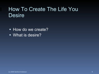 How To Create The Life You Desire How do we create? What is desire? 