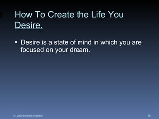 <ul><li>Desire is a state of mind in which you are focused on your dream.  </li></ul>How To Create the Life You  Desire. 