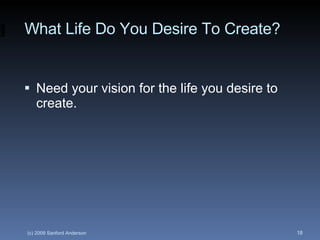 What Life Do You Desire To Create? <ul><li>Need your vision for the life you desire to create.  </li></ul>