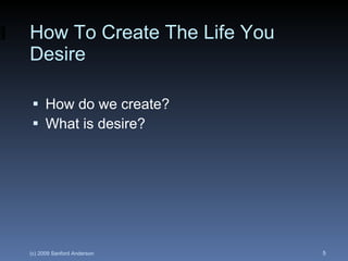 How To Create The Life You Desire <ul><li>How do we create? </li></ul><ul><li>What is desire? </li></ul>