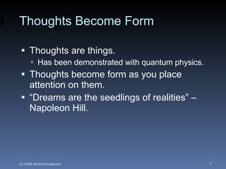 Thoughts Become Form <ul><li>Thoughts are things. </li></ul><ul><ul><li>Has been demonstrated with quantum physics. </li><...