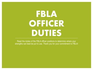 FBLA
OFFICER
DUTIES
Review the duties of the FBLA officer
positions to determine where your
strengths can best be put to use.
Thank you for your commitment to FBLA!
 