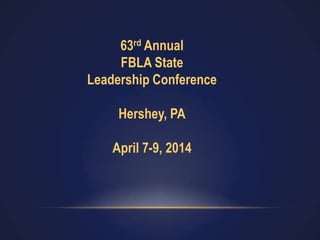 63rd Annual
FBLA State
Leadership Conference
Hershey, PA
April 7-9, 2014
 