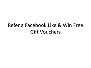 Refer a Facebook Like & Win Free
          Gift Vouchers
 