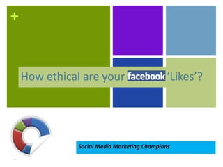 +


    How ethical are your                     ‘Likes’?




               Social Media Marketing Champions
 