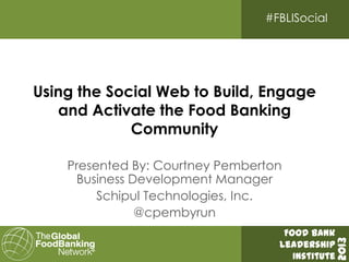 #FBLISocial




Using the Social Web to Build, Engage
   and Activate the Food Banking
             Community

    Presented By: Courtney Pemberton
     Business Development Manager
         Schipul Technologies, Inc.
               @cpembyrun
                                    H-E-B/GFN
                                    Food Bank




                                               2013
                                   Leadership
                                      Institute
 
