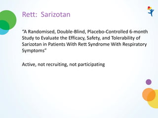 Rett: Sarizotan
“A Randomised, Double-Blind, Placebo-Controlled 6-month
Study to Evaluate the Efficacy, Safety, and Tolerability of
Sarizotan in Patients With Rett Syndrome With Respiratory
Symptoms”
Active, not recruiting, not participating
 