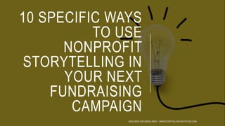 10 SPECIFIC WAYS
TO USE
NONPROFIT
STORYTELLING IN
YOUR NEXT
FUNDRAISING
CAMPAIGN
NOW OPEN FOR ENROLLMENT - WWW.STORYTELLINGTHATSTICKS.COM
 