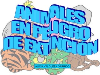ANIMALES EN PELIGRO DE EXTINCIÓN ALICIA VALDUEZA GARRIDO 