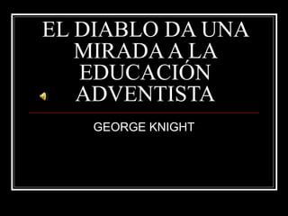 EL DIABLO DA UNA MIRADA A LA EDUCACIÓN ADVENTISTA GEORGE KNIGHT 