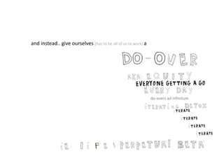 and instead.. give ourselves (has to be all of us to work) a
do-overs ad infinitum

 
