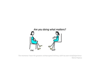 The moments I have the greatest uninterrupted intimacy with my own mind/experience.
- Maria Popova
 