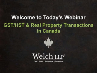 Welcome to Today’s Webinar
GST/HST & Real Property Transactions
in Canada
 
