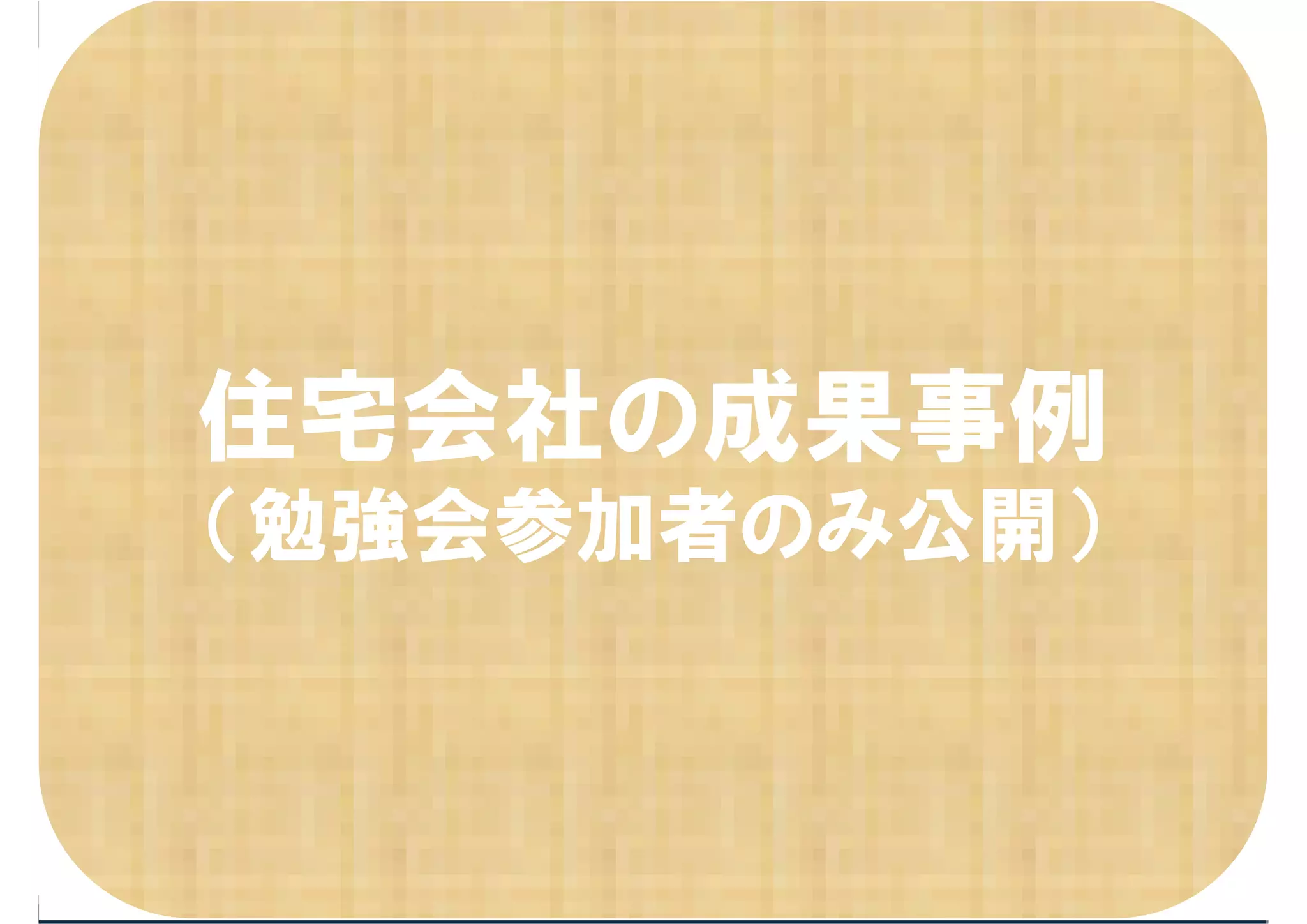 住宅会社の成果事例
（勉強会参加者のみ公開）
 