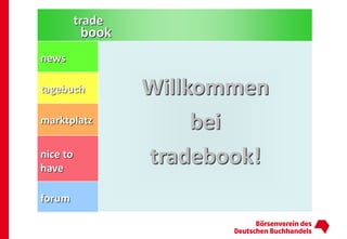 trade
           book
news

tagebuch          Willkommen
marktplatz             bei
nice to
have
                  tradebook!
forum
 