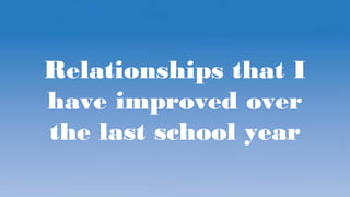 Relationships that I
have improved over
the last school year
 