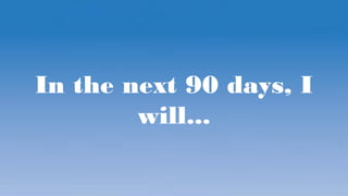 In the next 90 days, I
will...
 