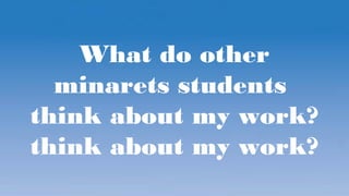 What do other
minarets students
think about my work?
think about my work?
 
