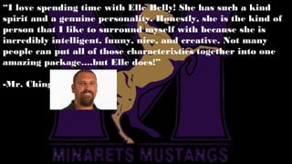 “I love spending time with Elle Belly! She has such a kind
spirit and a genuine personality. Honestly, she is the kind of
person that I like to surround myself with because she is
incredibly intelligent, funny, nice, and creative. Not many
people can put all of those characteristics together into one
amazing package....but Elle does!”
-Mr. Ching
 
