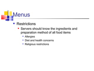 Menus
 Restrictions
 Servers should know the ingredients and
preparation method of all food items

Allergies

Diet and health concerns

Religious restrictions
 