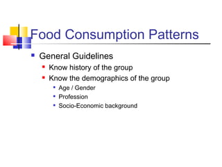 Food Consumption Patterns
 General Guidelines
 Know history of the group
 Know the demographics of the group

Age / Gender

Profession

Socio-Economic background
 