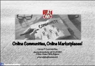 Online Communities, Online Marketplaces!

Γιάννης Π. Τριανταφύλλου, 
ιδρυτής & διευθυντής @ TO ATOMO
Athens, Greece | Sofia, Bulgaria
ytriantafyllou@toatomo.info
 