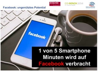 Facebook: ungenütztes Potential
1 von 5 Smartphone
Minuten wird auf
Facebook verbracht
 