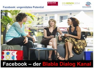 Facebook: ungenütztes Potential
Facebook – der Blabla Dialog Kanal
 
