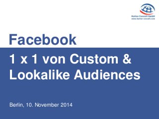 Berlin, 10. November 2014 
1 x 1 von Custom & Lookalike Audiences 
Facebook  