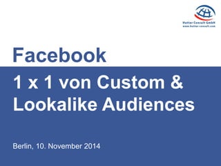 Berlin, 10. November 2014 
1 x 1 von Custom & Lookalike Audiences 
Facebook  