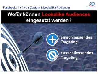 Facebook: 1 x 1 von Custom & Lookalike Audiences 
ausschliessendes 
Targeting 
Wofür können Lookalike Audiences eingesetzt...