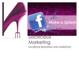 Sacrilcious Marketing FACEBOOK BRANDING AND MARKETING Make a Splash 