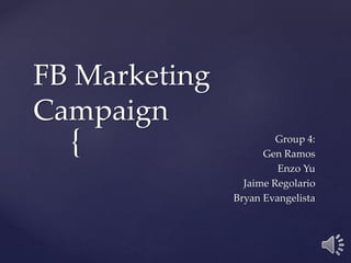 {
FB Marketing
Campaign
Group 4:
Gen Ramos
Enzo Yu
Jaime Regolario
Bryan Evangelista
 
