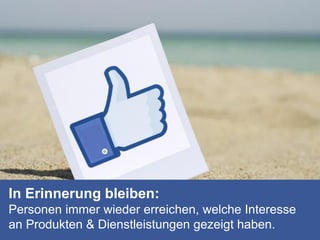 In Erinnerung bleiben:
Personen immer wieder erreichen, welche Interesse
an Produkten & Dienstleistungen gezeigt haben.
 