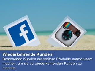 Wiederkehrende Kunden:
Bestehende Kunden auf weitere Produkte aufmerksam
machen, um sie zu wiederkehrenden Kunden zu
machen.
 