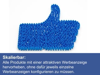 Skalierbar:
Alle Produkte mit einer attraktiven Werbeanzeige
hervorheben, ohne dafür jeweils einzelne
Werbeanzeigen konfigurieren zu müssen.
 