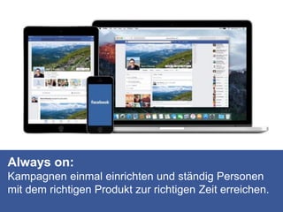 Always on:
Kampagnen einmal einrichten und ständig Personen
mit dem richtigen Produkt zur richtigen Zeit erreichen.
 