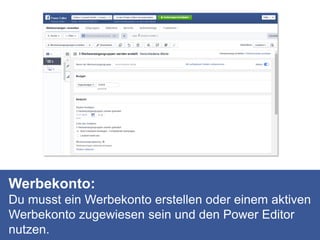 Werbekonto:
Du musst ein Werbekonto erstellen oder einem aktiven
Werbekonto zugewiesen sein und den Power Editor
nutzen.
 