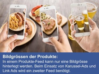 Bildgrössen der Produkte:
In einem Produkte-Feed kann nur eine Bildgrösse
hinterlegt werden. Beim Einsatz von Karussel-Ads und
Link Ads wird ein zweiter Feed benötigt.
 