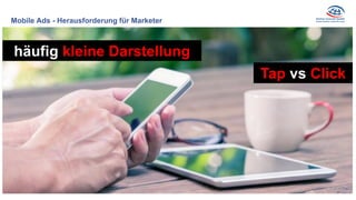 Mobile Ads - Herausforderung für Marketer
häufig kleine Darstellung
Tap vs Click
 