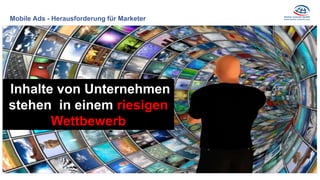 Mobile Ads - Herausforderung für Marketer
Inhalte von Unternehmen
stehen in einem riesigen
Wettbewerb
 