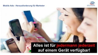 Mobile Ads - Herausforderung für Marketer
61
Alles ist für jedermann jederzeit
auf einem Gerät verfügbar!
 