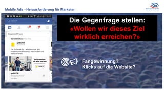 Mobile Ads - Herausforderung für Marketer
Die Gegenfrage stellen:
«Wollen wir dieses Ziel
wirklich erreichen?»
Fangewinnung?
Klicks auf die Website?
 