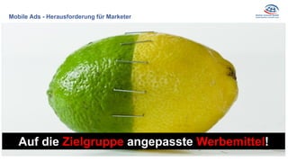 Mobile Ads - Herausforderung für Marketer
Zielgruppenspezifische
Ansprache
Auf die Zielgruppe angepasste Werbemittel!
 