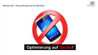 Mobile Ads - Herausforderung für Marketer
Optimierung
Netzbeschränkung
Optimierung auf Geräte!
 