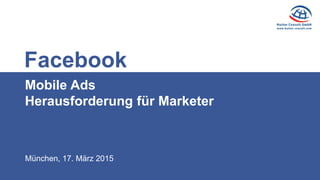 München, 17. März 2015
Mobile Ads
Herausforderung für Marketer
Facebook
 