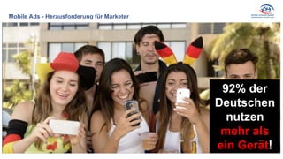 Mobile Ads - Herausforderung für Marketer
- 92% der Deutschen nutzen mehr als ein
gerät pro Tag
92% der
Deutschen
nutzen
m...