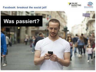 Facebook: breakout the social jail!
Was passiert?
 