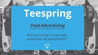Paid Advertising
Are you losing money with
automatic ad placements?
Teespring
 